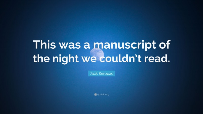 Jack Kerouac Quote: “This was a manuscript of the night we couldn’t read.”