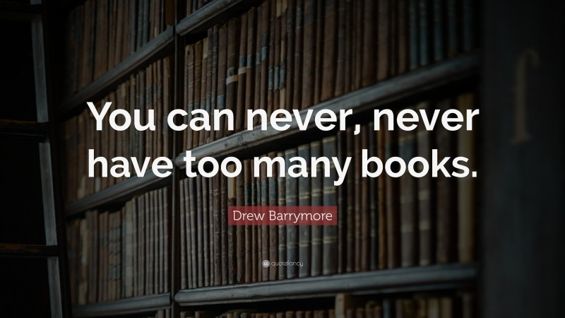 Drew Barrymore Quote: “You can never, never have too many books.”