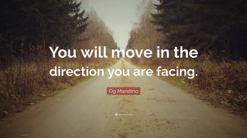 Og Mandino Quote: “You will move in the direction you are facing.”