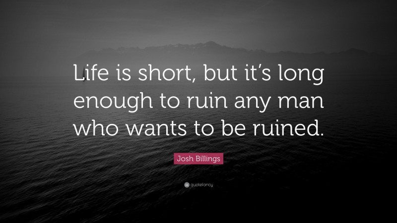 Josh Billings Quote: “Life is short, but it’s long enough to ruin any man who wants to be ruined.”