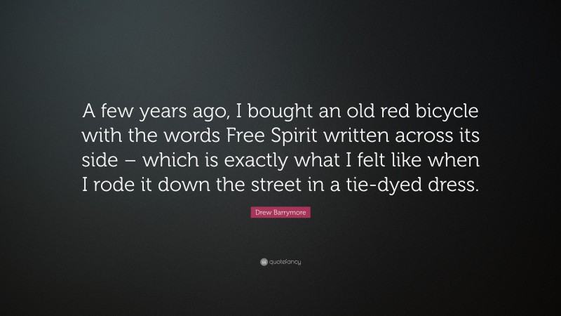 Drew Barrymore Quote: “A few years ago, I bought an old red bicycle with the words Free Spirit written across its side – which is exactly what I felt like when I rode it down the street in a tie-dyed dress.”
