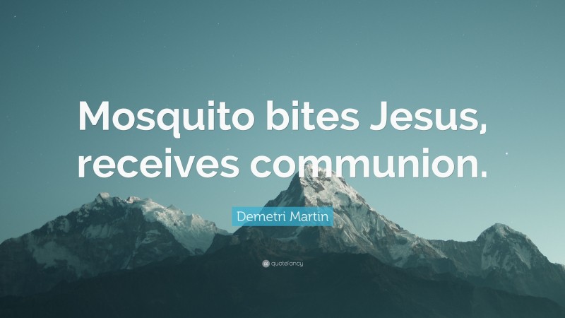 Demetri Martin Quote: “Mosquito bites Jesus, receives communion.”