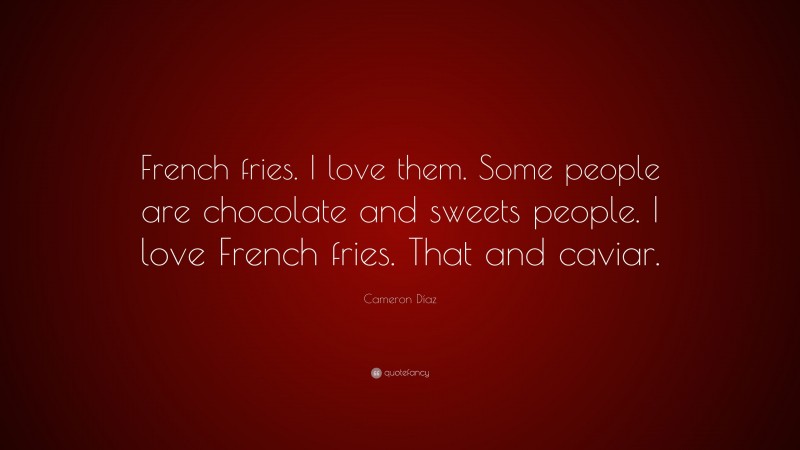 Cameron Díaz Quote: “French fries. I love them. Some people are chocolate and sweets people. I love French fries. That and caviar.”