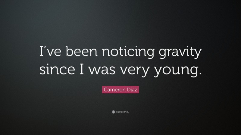 Cameron Díaz Quote: “I’ve been noticing gravity since I was very young.”
