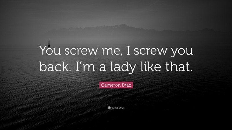 Cameron Díaz Quote: “You screw me, I screw you back. I’m a lady like that.”