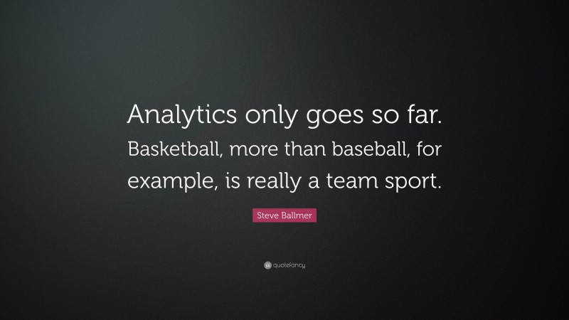 Steve Ballmer Quote: “Analytics only goes so far. Basketball, more than baseball, for example, is really a team sport.”