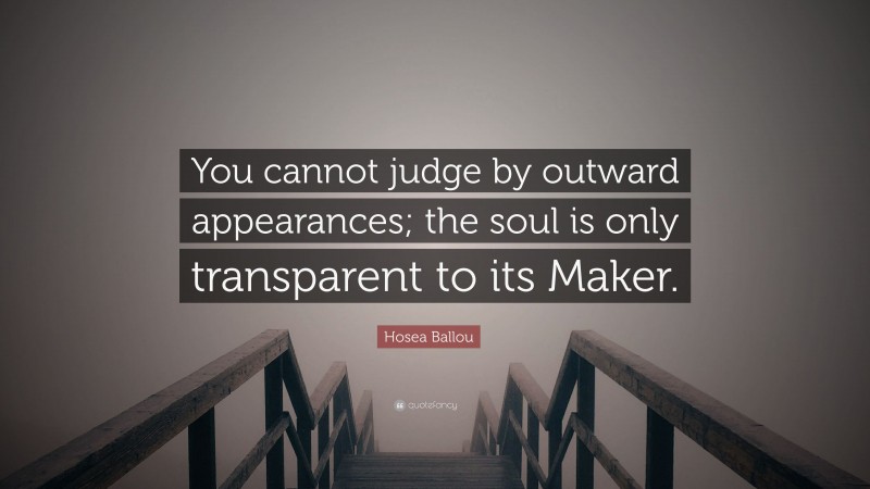 Hosea Ballou Quote: “You cannot judge by outward appearances; the soul is only transparent to its Maker.”