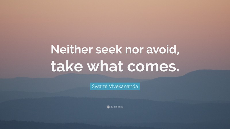 Swami Vivekananda Quote: “Neither seek nor avoid, take what comes.”
