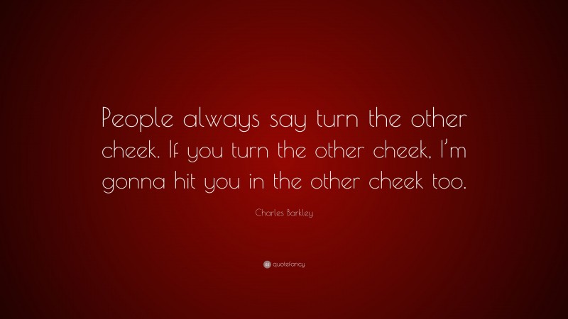 Charles Barkley Quote: “People always say turn the other cheek. If you turn the other cheek, I’m gonna hit you in the other cheek too.”