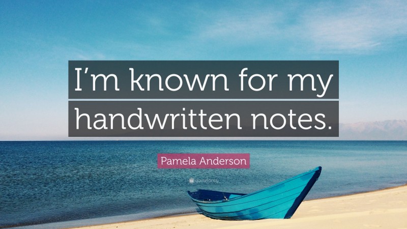 Pamela Anderson Quote: “I’m known for my handwritten notes.”