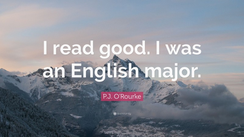 P.J. O'Rourke Quote: “I read good. I was an English major.”