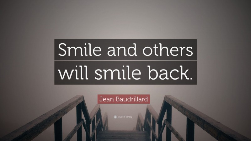 Jean Baudrillard Quote: “Smile and others will smile back.”