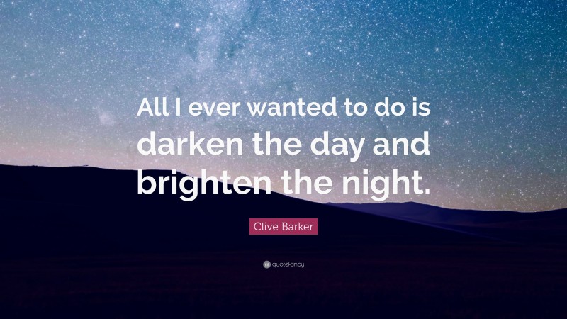 Clive Barker Quote: “All I ever wanted to do is darken the day and brighten the night.”