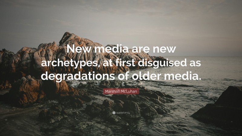 Marshall McLuhan Quote: “New media are new archetypes, at first disguised as degradations of older media.”