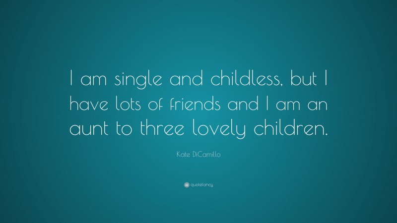 Kate DiCamillo Quote: “I am single and childless, but I have lots of friends and I am an aunt to three lovely children.”