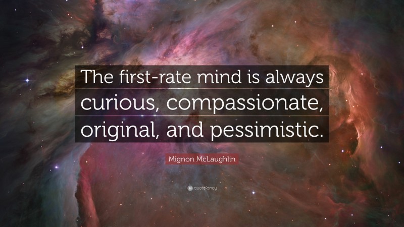 Mignon McLaughlin Quote: “The first-rate mind is always curious, compassionate, original, and pessimistic.”
