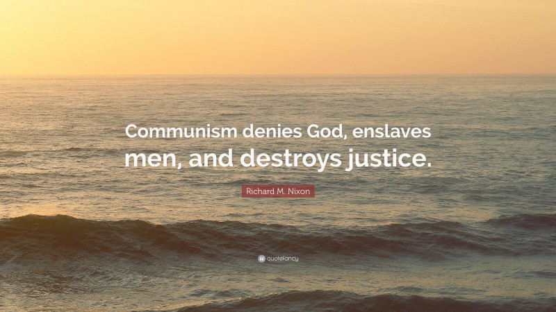 Richard M. Nixon Quote: “Communism denies God, enslaves men, and destroys justice.”