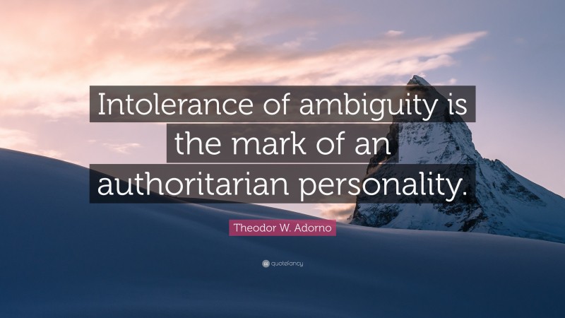 Theodor W. Adorno Quote: “Intolerance of ambiguity is the mark of an authoritarian personality.”