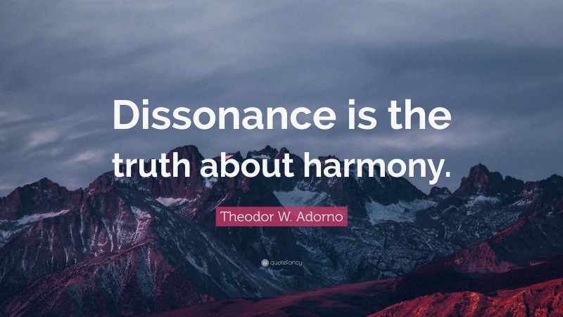 Theodor W. Adorno Quote: “Dissonance is the truth about harmony.”