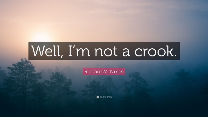 Richard M. Nixon Quote: “Well, I’m not a crook.”