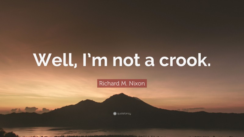 Richard M. Nixon Quote: “Well, I’m not a crook.”