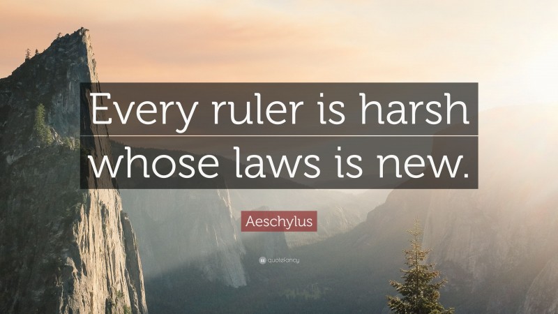 Aeschylus Quote: “Every ruler is harsh whose laws is new.”