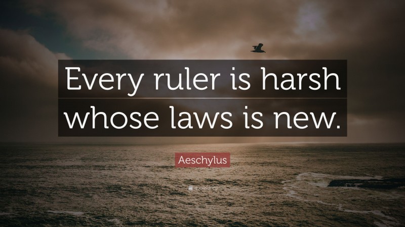 Aeschylus Quote: “Every ruler is harsh whose laws is new.”