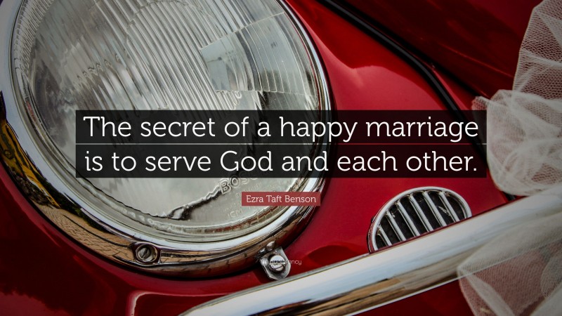 Ezra Taft Benson Quote: “The secret of a happy marriage is to serve God and each other.”