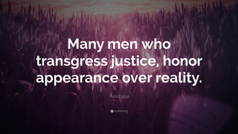Aeschylus Quote: “Many men who transgress justice, honor appearance over reality.”