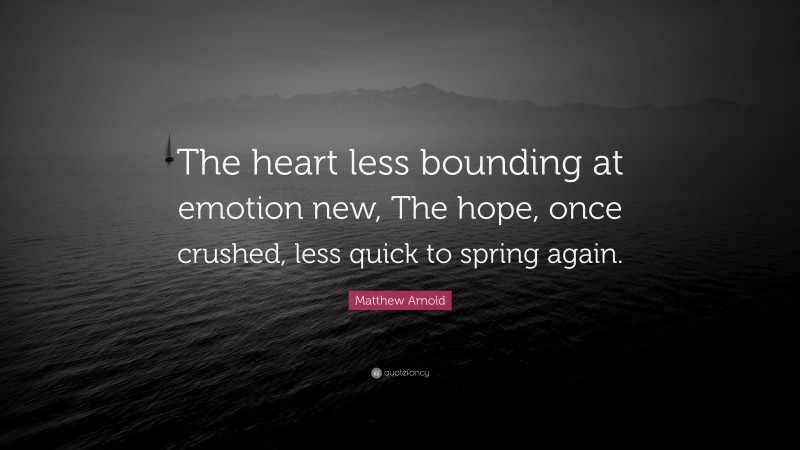 Matthew Arnold Quote: “The heart less bounding at emotion new, The hope, once crushed, less quick to spring again.”