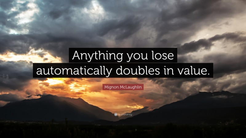 Mignon McLaughlin Quote: “Anything you lose automatically doubles in value.”
