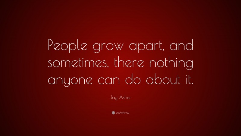 Jay Asher Quote: “People grow apart, and sometimes, there nothing anyone can do about it.”