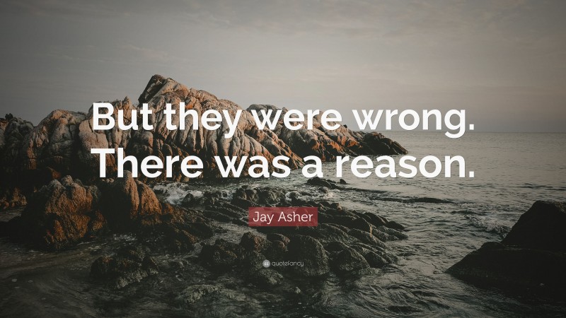 Jay Asher Quote: “But they were wrong. There was a reason.”