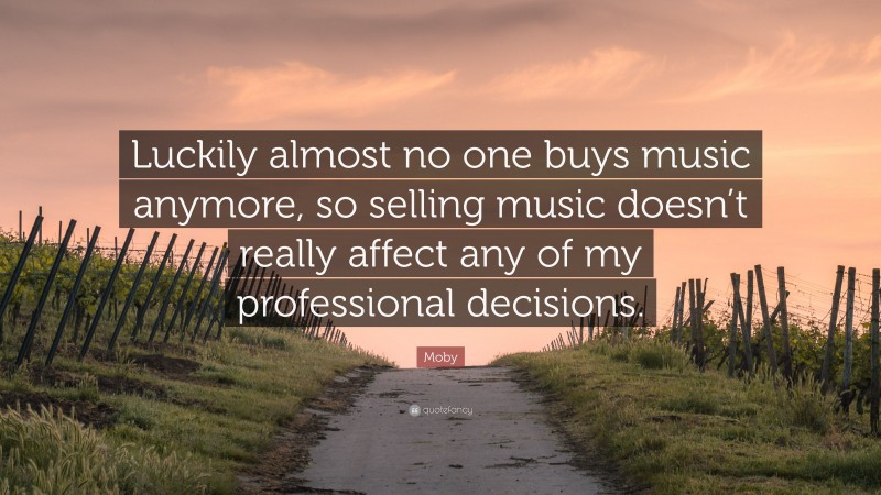 Moby Quote: “Luckily almost no one buys music anymore, so selling music doesn’t really affect any of my professional decisions.”