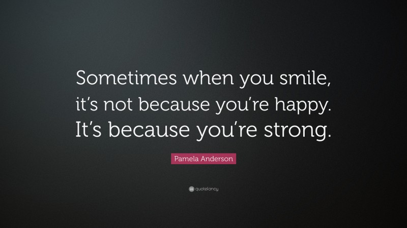 Pamela Anderson Quote: “Sometimes when you smile, it’s not because you’re happy. It’s because you’re strong.”