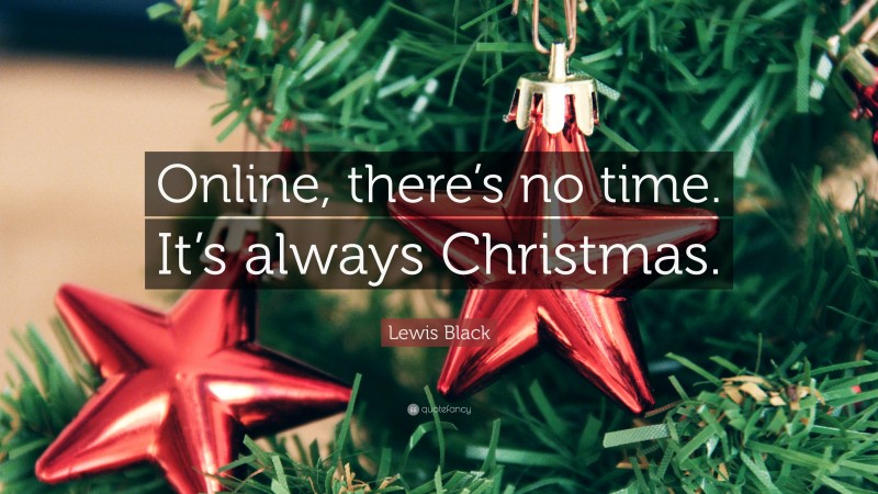 Lewis Black Quote: “Online, there’s no time. It’s always Christmas.”