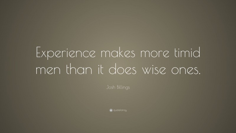 Josh Billings Quote: “Experience makes more timid men than it does wise ones.”