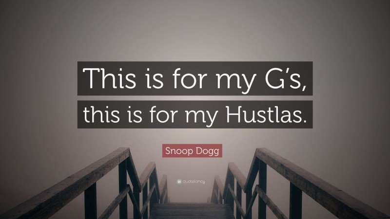 Snoop Dogg Quote: “This is for my G’s, this is for my Hustlas.”