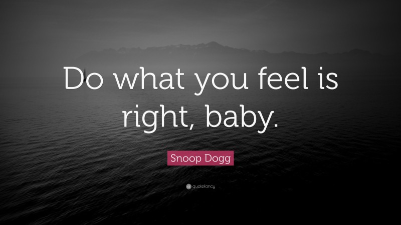 Snoop Dogg Quote: “Do what you feel is right, baby.”