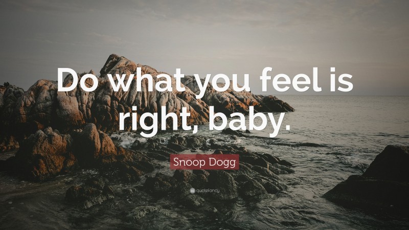 Snoop Dogg Quote: “Do what you feel is right, baby.”