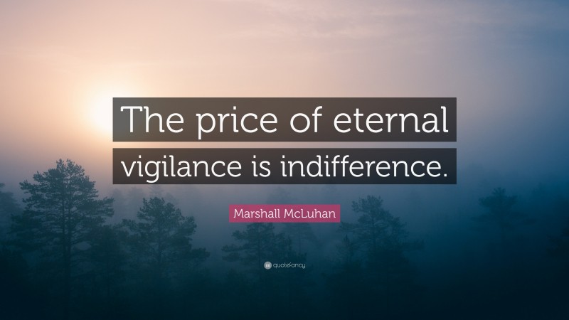 Marshall McLuhan Quote: “The price of eternal vigilance is indifference.”