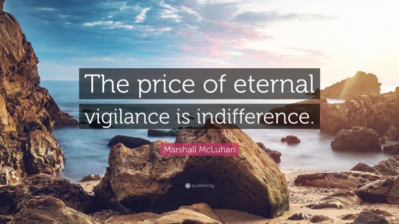 Marshall McLuhan Quote: “The price of eternal vigilance is indifference.”