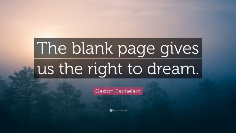 Gaston Bachelard Quote: “The blank page gives us the right to dream.”