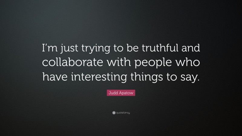 Judd Apatow Quote: “I’m just trying to be truthful and collaborate with people who have interesting things to say.”