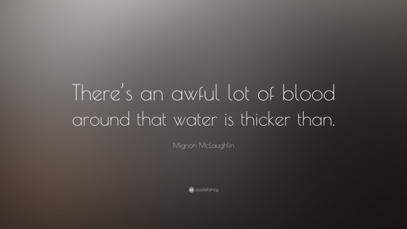 Mignon McLaughlin Quote: “There’s an awful lot of blood around that water is thicker than.”