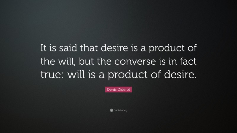 Denis Diderot Quote: “It is said that desire is a product of the will, but the converse is in fact true: will is a product of desire.”