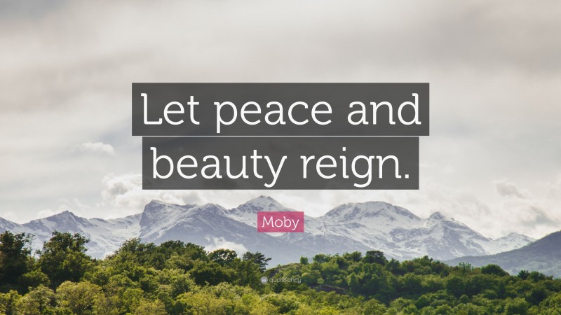 Moby Quote: “Let peace and beauty reign.”