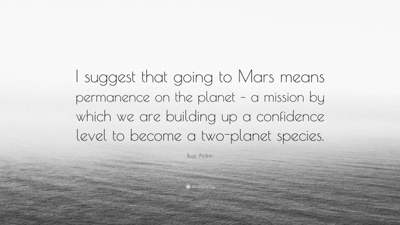 Buzz Aldrin Quote: “I suggest that going to Mars means permanence on the planet – a mission by which we are building up a confidence level to become a two-planet species.”