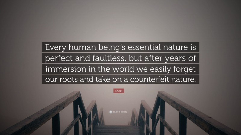 Laozi Quote: “Every human being’s essential nature is perfect and faultless, but after years of immersion in the world we easily forget our roots and take on a counterfeit nature.”