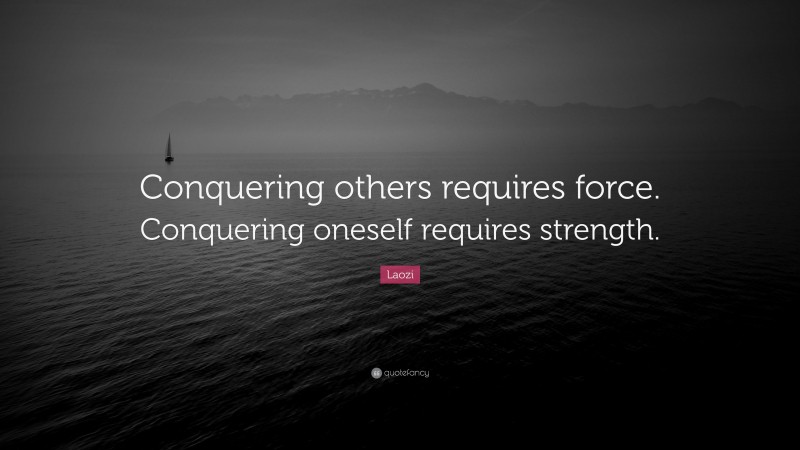 Laozi Quote: “Conquering others requires force. Conquering oneself requires strength.”